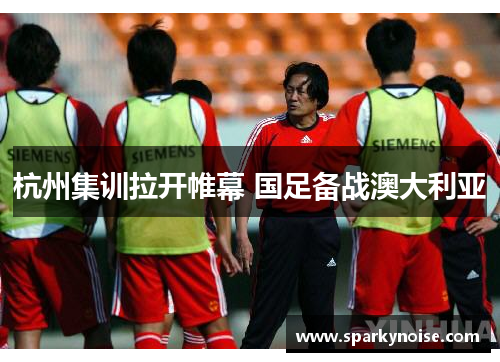 杭州集训拉开帷幕 国足备战澳大利亚