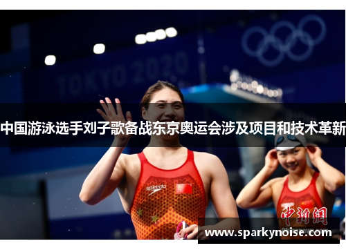 中国游泳选手刘子歌备战东京奥运会涉及项目和技术革新